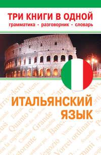 Итальянский язык. Три книги в одной. Грамматика, разговорник, словарь, audiobook . ISDN6447868