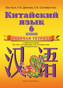 Китайский язык. Рабочая тетрадь к учебному пособию Ван Луся, Н. В. Демчевой, О. В. Селиверстовой «Китайский язык». 6 класс - Ван Луся