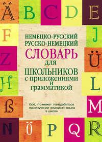 Немецко-русский, русско-немецкий словарь для школьников с приложениями и грамматикой - Сборник