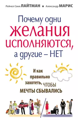 Почему одни желания сбываются, а другие – нет, и как правильно захотеть, чтобы мечты сбывались - Александр Марис