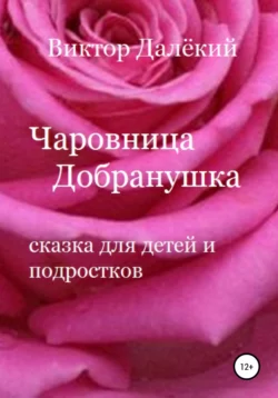 Чаровница Добранушка. Сказка для детей и подростков - Виктор Далёкий