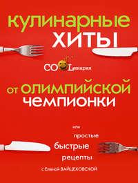 Кулинарные хиты от олимпийской чемпионки или Простые быстрые рецепты, аудиокнига Елены Вайцеховской. ISDN6452531