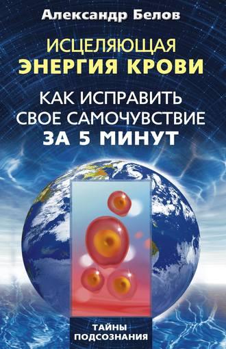 Исцеляющая энергия крови. Как исправить свое самочувствие за 5 минут, audiobook Александра Белова. ISDN645295