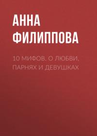 10 мифов. О любви, парнях и девушках, аудиокнига Анны Филипповой. ISDN64535957