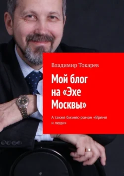 Мой блог на «Эхе Москвы». А также бизнес-роман «Время и люди» - Владимир Токарев