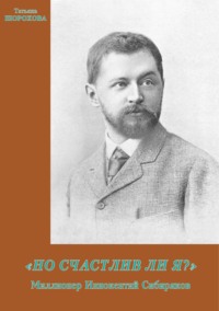 «Но счастлив ли я?»: Миллионер Иннокентий Сибиряков - Татьяна Шорохова