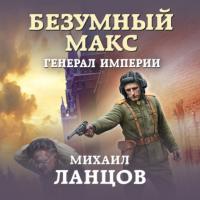 Безумный Макс. Генерал империи, аудиокнига Михаила Ланцова. ISDN64597636