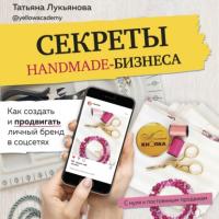 Секреты handmade-бизнеса. Как создать и продвигать личный бренд в соцсетях, książka audio Татьяны Лукьяновой. ISDN64598241