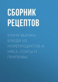 Кухня фьюжн. Блюда из морепродуктов и мяса. Соусы и приправы - Сборник