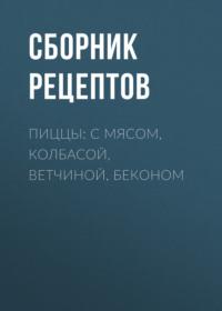 Пиццы: с мясом, колбасой, ветчиной, беконом - Сборник