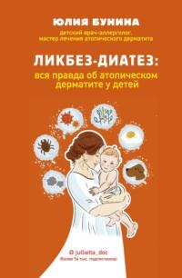 Ликбез-диатез. Вся правда об атопическом дерматите у детей - Юлия Бунина
