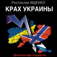 Крах Украины. Демонтаж недо-государства - Ростислав Ищенко