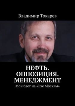 Нефть. Оппозиция. Менеджмент. Мой блог на «Эхе Москвы» - Владимир Токарев