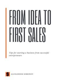 From idea to first sales. Tips for starting a business from successful entrepreneurs - Alexander Semenov