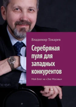 Серебряная пуля для западных конкурентов. Мой блог на «Эхе Москвы» - Владимир Токарев