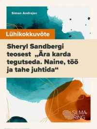 Lühikokkuvõte Sheryl Sandbergi teosest „Ära karda tegutseda. Naine, töö ja tahe juhtida“ - Simon Andrejev