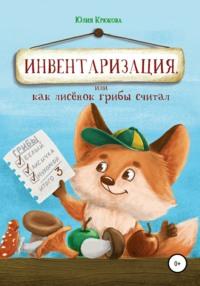 Инвентаризация, или Как лисенок грибы считал, аудиокнига Юлии Геннадьевны Крюковой. ISDN64729767