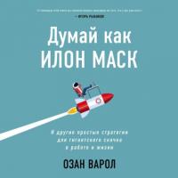 Думай как Илон Маск. И другие простые стратегии для гигантского скачка в работе и жизни, audiobook Озана Варол. ISDN64751532