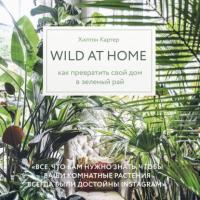 Wild at home. Как превратить свой дом в зеленый рай, аудиокнига Хилтона Картер. ISDN64751581