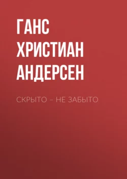 Скрыто – не забыто - Ганс Христиан Андерсен