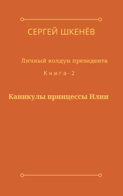 Каникулы принцессы Илии - Сергей Шкенёв