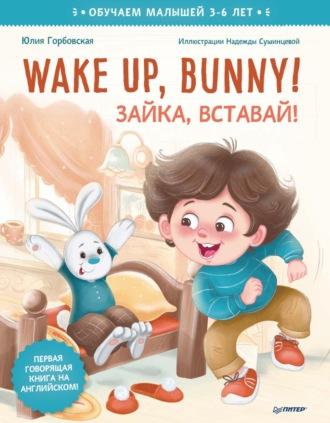 Wake up, Bunny! Зайка, вставай! Полезные сказки на английском - Юлия Горбовская