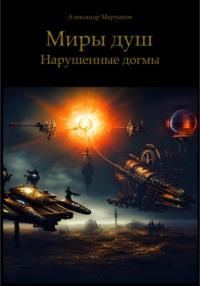 Миры Душ. Нарушенные догмы, аудиокнига Александра Мартынова. ISDN64829251