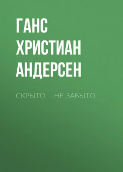 Скрыто – не забыто - Ганс Христиан Андерсен