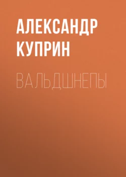 Вальдшнепы, аудиокнига А. И. Куприна. ISDN64838236