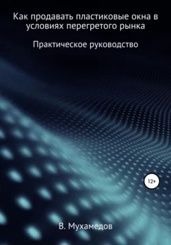 Как продавать пластиковые окна в условиях перегретого рынка - Вениамин Мухамедов