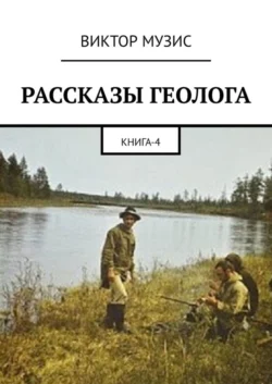 РАССКАЗЫ ГЕОЛОГА. Книга 4 - Виктор Музис