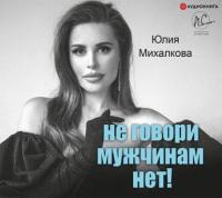 Не говори мужчинам «НЕТ!», książka audio Юлии Михалковой. ISDN64856312