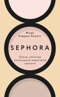 Sephora. Бренд, навсегда изменивший индустрию красоты - Мэри Керран Хакетт