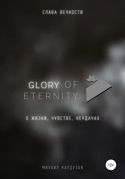 Glory of eternity. О жизни, чувстве, неудачах - Михаил Калдузов