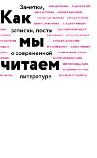 Как мы читаем. Заметки, записки, посты о современной литературе - Коллектив авторов