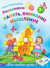 Развиваем память, внимание, мышление: для детей от 3 лет - Ольга Александрова