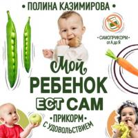 Мой ребёнок ест сам. Прикорм с удовольствием, książka audio Полины Казимировой. ISDN64884712