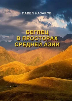 Беглец в просторах Средней Азии - Павел Назаров