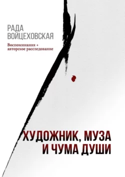 Художник, Муза и Чума души. Воспоминания + авторское расследование - Рада Войцеховская