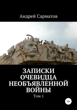 Записки очевидца необъявленной войны. Том 1 - Андрей Сарматов