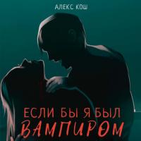 Если бы я был вампиром, аудиокнига Алекса Коша. ISDN64891002