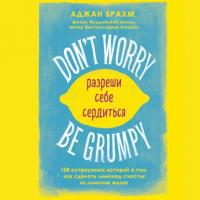 Dont worry. Be grumpy. Разреши себе сердиться. 108 коротких историй о том, как сделать лимонад из лимонов жизни, audiobook Аджана Брахм. ISDN64908376