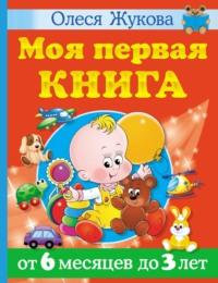 Моя первая книга. От 6 месяцев до 3 лет - Олеся Жукова