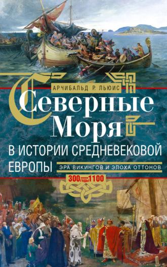 Северные моря в истории средневековой Европы. Эра викингов и эпоха Оттонов. 300–1100 годы - Арчибальд Росс Льюис