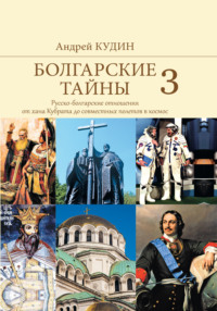 Болгарские тайны. Русско-болгарские отношения от хана Кубрата до совместных полетов в космос - Андрей Кудин