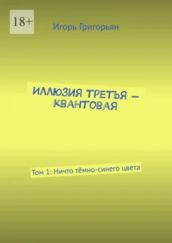 Иллюзия третья – квантовая. Том 1: Ничто тёмно-синего цвета - Игорь Григорьян