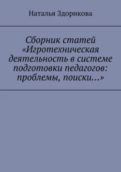 Сборник статей «Игротехническая деятельность в системе подготовки педагогов: проблемы, поиски…» - Наталья Здорикова