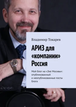 АРИЗ для «компании» Россия. Мой блог на «Эхе Москвы»: опубликованный и неопубликованные посты блога - Владимир Токарев