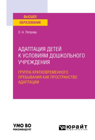 Адаптация детей к условиям дошкольного учреждения: группа кратковременного пребывания как пространство адаптации. Учебное пособие для вузов - Ольга Петрова