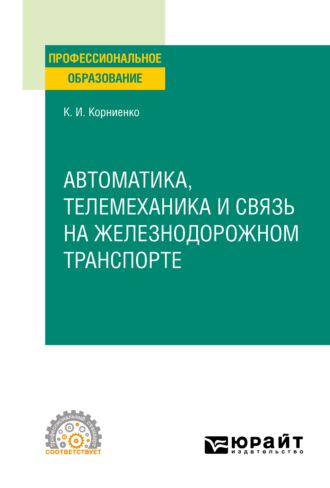 Автоматика, телемеханика и связь на железнодорожном транспорте. Учебное пособие для СПО - Константин Корниенко